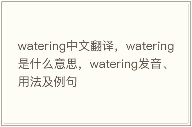 watering中文翻譯，watering是什么意思，watering發(fā)音、用法及例句
