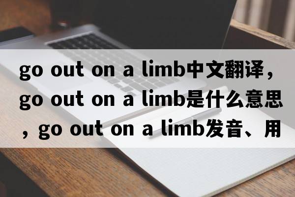 go out on a limb中文翻譯，go out on a limb是什么意思，go out on a limb發(fā)音、用法及例句