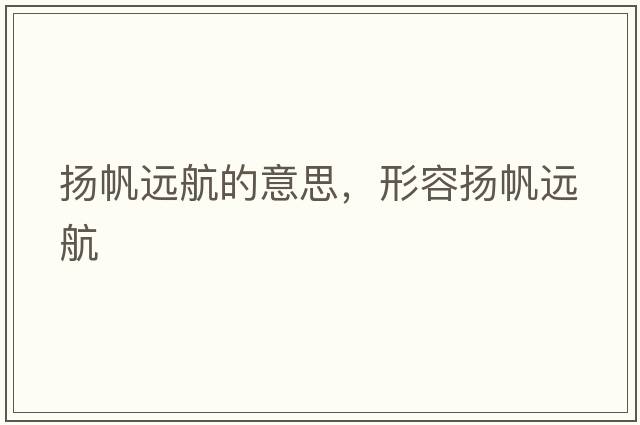 揚帆遠(yuǎn)航的意思，形容揚帆遠(yuǎn)航
