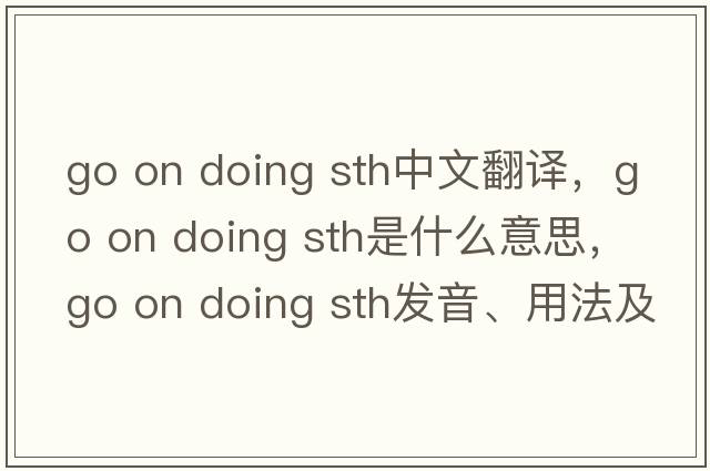 go on doing sth中文翻譯，go on doing sth是什么意思，go on doing sth發(fā)音、用法及例句