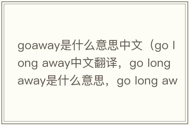 goaway是什么意思中文（go long away中文翻譯，go long away是什么意思，go long away發(fā)音、用法及例句）