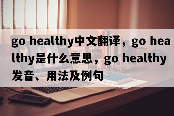 go healthy中文翻譯，go healthy是什么意思，go healthy發(fā)音、用法及例句