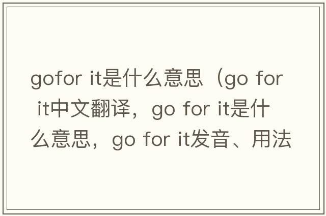 gofor it是什么意思（go for it中文翻譯，go for it是什么意思，go for it發(fā)音、用法及例句）