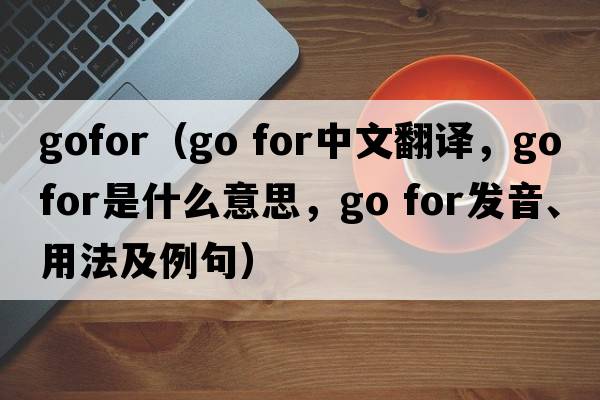 gofor（go for中文翻譯，go for是什么意思，go for發(fā)音、用法及例句）