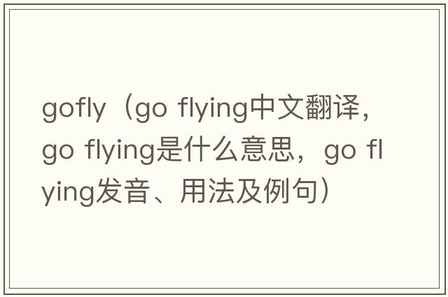 gofly（go flying中文翻譯，go flying是什么意思，go flying發(fā)音、用法及例句）