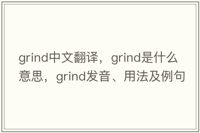grind中文翻譯，grind是什么意思，grind發(fā)音、用法及例句