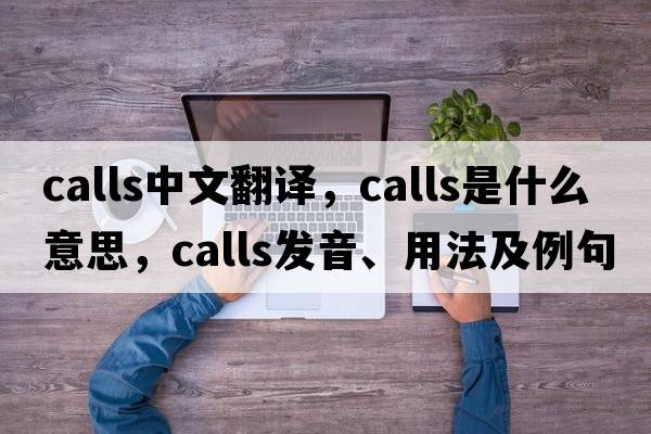 calls中文翻譯，calls是什么意思，calls發(fā)音、用法及例句