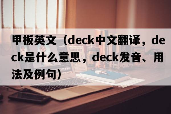 甲板英文（deck中文翻譯，deck是什么意思，deck發(fā)音、用法及例句）
