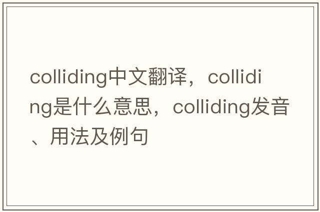 colliding中文翻譯，colliding是什么意思，colliding發(fā)音、用法及例句