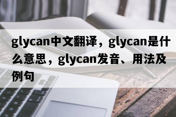 glycan中文翻譯，glycan是什么意思，glycan發(fā)音、用法及例句