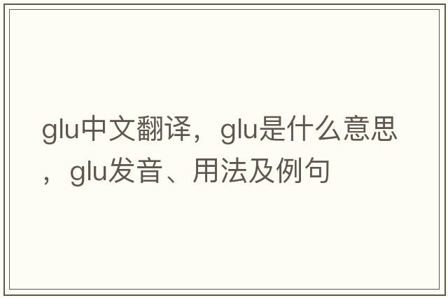 glu中文翻譯，glu是什么意思，glu發(fā)音、用法及例句
