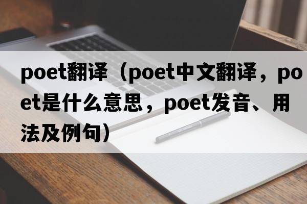 poet翻譯（poet中文翻譯，poet是什么意思，poet發(fā)音、用法及例句）