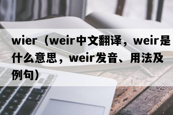 wier（weir中文翻譯，weir是什么意思，weir發(fā)音、用法及例句）
