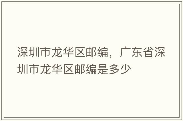 深圳市龍華區(qū)郵編，廣東省深圳市龍華區(qū)郵編是多少