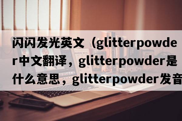 閃閃發(fā)光英文（glitterpowder中文翻譯，glitterpowder是什么意思，glitterpowder發(fā)音、用法及例句）