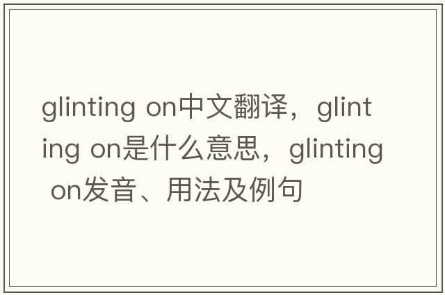 glinting on中文翻譯，glinting on是什么意思，glinting on發(fā)音、用法及例句
