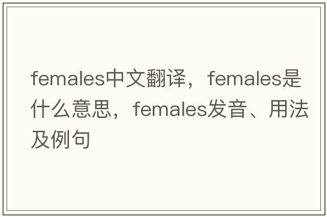 females中文翻譯，females是什么意思，females發(fā)音、用法及例句