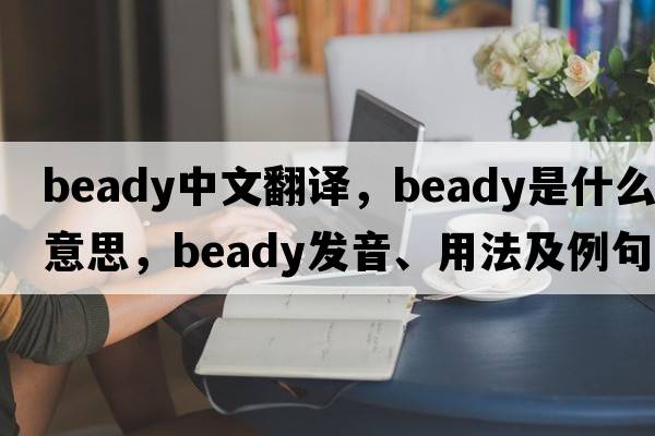 beady中文翻譯，beady是什么意思，beady發(fā)音、用法及例句