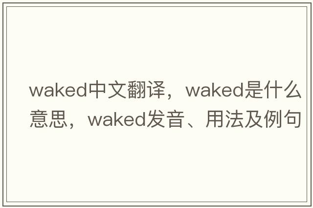 waked中文翻譯，waked是什么意思，waked發(fā)音、用法及例句