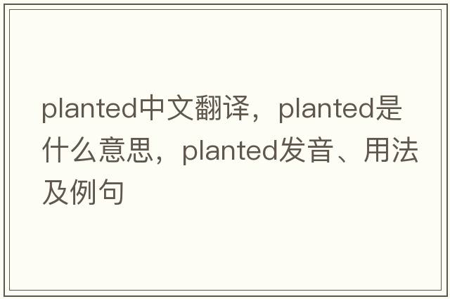 planted中文翻譯，planted是什么意思，planted發(fā)音、用法及例句