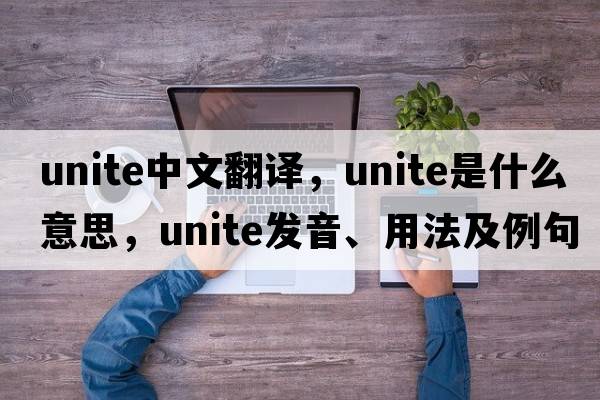 unite中文翻譯，unite是什么意思，unite發(fā)音、用法及例句
