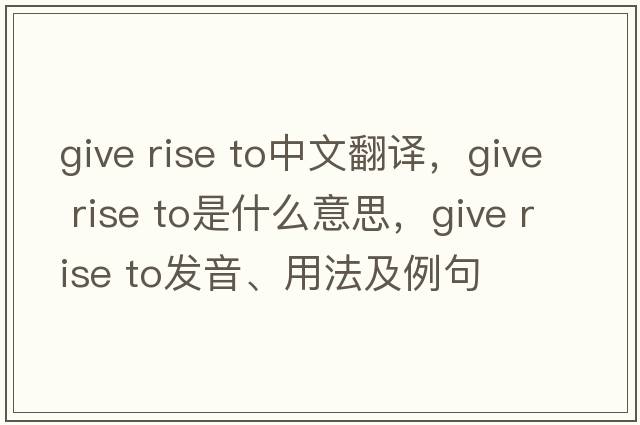 give rise to中文翻譯，give rise to是什么意思，give rise to發(fā)音、用法及例句