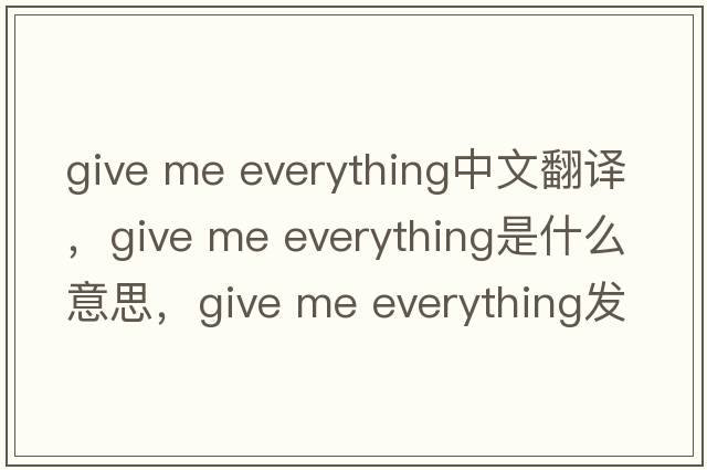 give me everything中文翻譯，give me everything是什么意思，give me everything發(fā)音、用法及例句