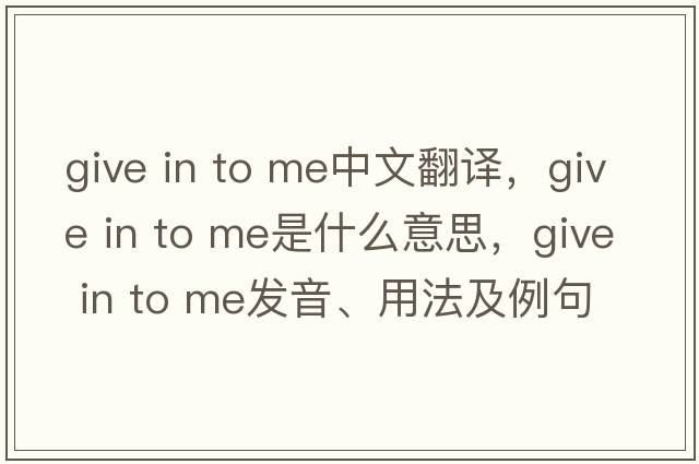 give in to me中文翻譯，give in to me是什么意思，give in to me發(fā)音、用法及例句