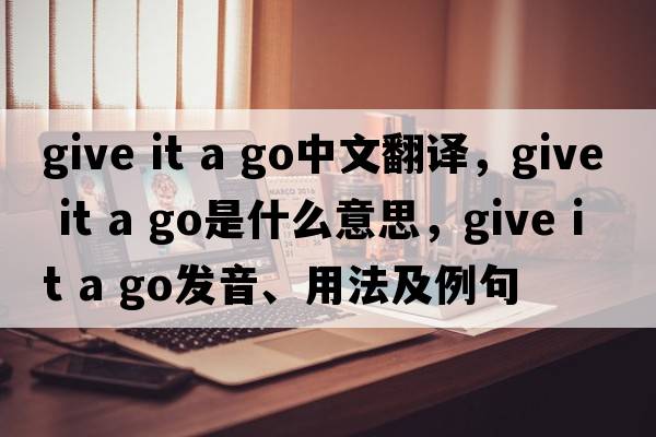 give it a go中文翻譯，give it a go是什么意思，give it a go發(fā)音、用法及例句