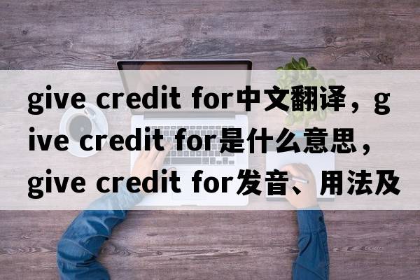 give credit for中文翻譯，give credit for是什么意思，give credit for發(fā)音、用法及例句