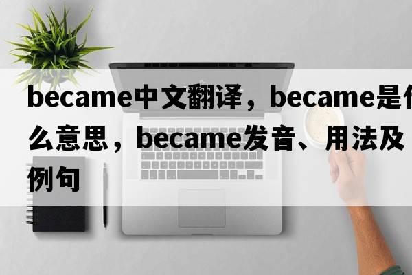 became中文翻譯，became是什么意思，became發(fā)音、用法及例句