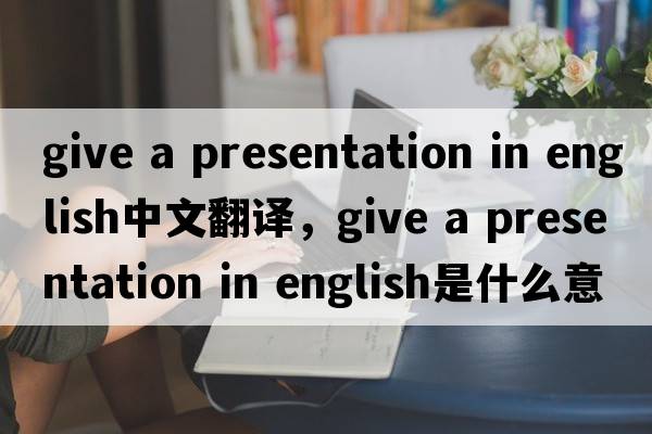 give a presentation in english中文翻譯，give a presentation in english是什么意思，give a presentation in englis