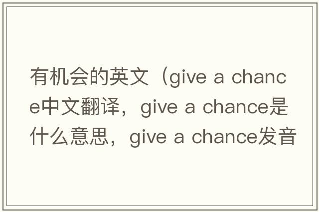有機會的英文（give a chance中文翻譯，give a chance是什么意思，give a chance發(fā)音、用法及例句）