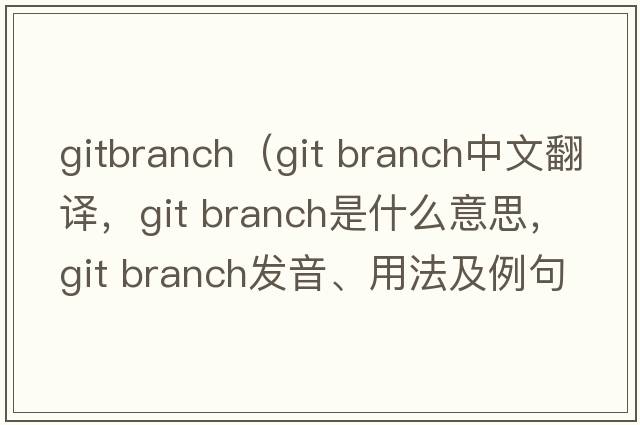 gitbranch（git branch中文翻譯，git branch是什么意思，git branch發(fā)音、用法及例句）