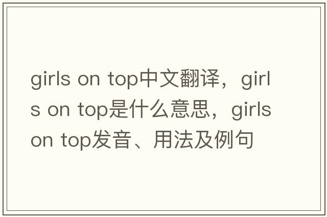 girls on top中文翻譯，girls on top是什么意思，girls on top發(fā)音、用法及例句