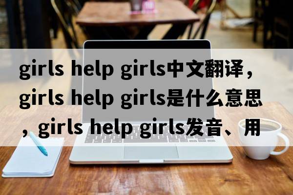 girls help girls中文翻譯，girls help girls是什么意思，girls help girls發(fā)音、用法及例句