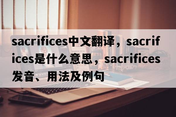 sacrifices中文翻譯，sacrifices是什么意思，sacrifices發(fā)音、用法及例句