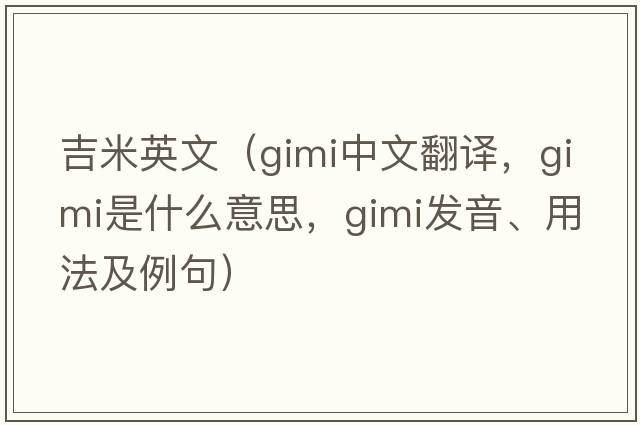 吉米英文（gimi中文翻譯，gimi是什么意思，gimi發(fā)音、用法及例句）