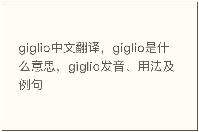 giglio中文翻譯，giglio是什么意思，giglio發(fā)音、用法及例句