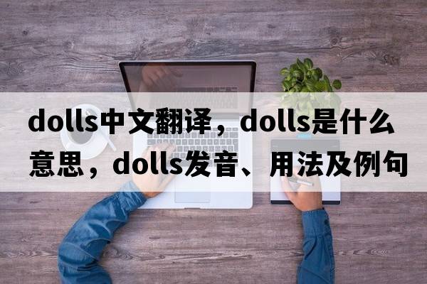 dolls中文翻譯，dolls是什么意思，dolls發(fā)音、用法及例句