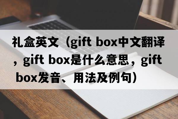 禮盒英文（gift box中文翻譯，gift box是什么意思，gift box發(fā)音、用法及例句）