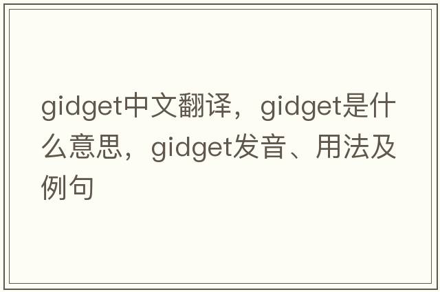 gidget中文翻譯，gidget是什么意思，gidget發(fā)音、用法及例句