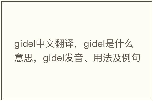 gidel中文翻譯，gidel是什么意思，gidel發(fā)音、用法及例句