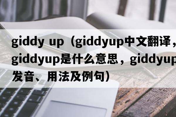 giddy up（giddyup中文翻譯，giddyup是什么意思，giddyup發(fā)音、用法及例句）