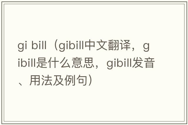 gi bill（gibill中文翻譯，gibill是什么意思，gibill發(fā)音、用法及例句）