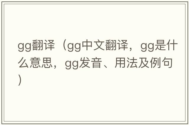 gg翻譯（gg中文翻譯，gg是什么意思，gg發(fā)音、用法及例句）