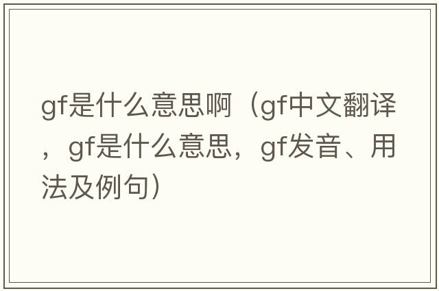 gf是什么意思?。╣f中文翻譯，gf是什么意思，gf發(fā)音、用法及例句）