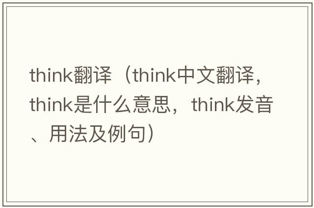 think翻譯（think中文翻譯，think是什么意思，think發(fā)音、用法及例句）