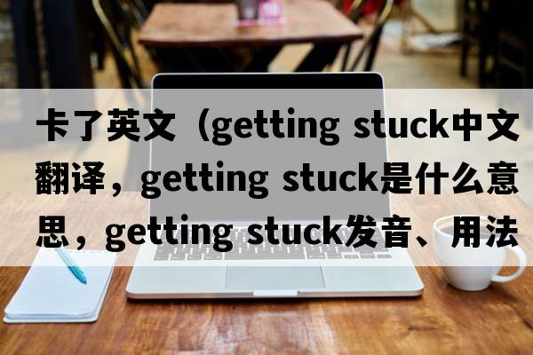 卡了英文（getting stuck中文翻譯，getting stuck是什么意思，getting stuck發(fā)音、用法及例句）