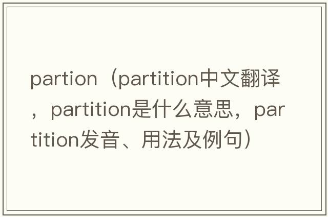 partion（partition中文翻譯，partition是什么意思，partition發(fā)音、用法及例句）